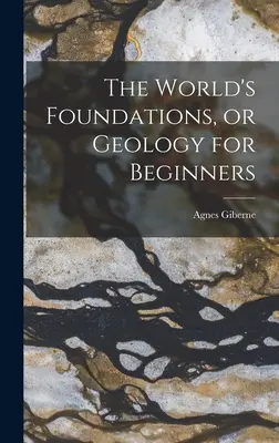 Les fondements du monde, ou la géologie pour les débutants - The World's Foundations, or Geology for Beginners