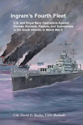 La quatrième flotte d'Ingram : Opérations des marines américaine et royale contre les coureurs, les raiders et les sous-marins allemands dans l'Atlantique Sud au cours de la Seconde Guerre mondiale - Ingram's Fourth Fleet: U.S. and Royal Navy Operations Against German Runners, Raiders, and Submarines in the South Atlantic in World War II