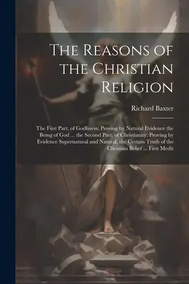 Les raisons de la religion chrétienne : La première partie, de la piété : Prouver par des preuves naturelles l'existence de Dieu ... la seconde partie, du christianisme - The Reasons of the Christian Religion: The First Part, of Godliness: Proving by Natural Evidence the Being of God ... the Second Part, of Christianity