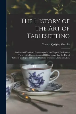 L'histoire de l'art de la table : Ancienne et moderne, des temps anglo-saxons à nos jours ; avec illustrations et bibliographie. Pour les utilisateurs - The History of the Art of Tablesetting: Ancient and Modern, From Anglo-Saxon Days to the Present Time; With Illustrations and Bibliography. For the Us