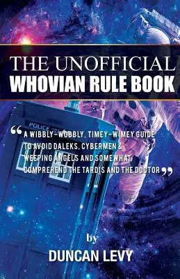 The Unofficial Whovian Rule Book : Un guide pour éviter les Daleks, les Cybermen et les Anges pleureurs et pour comprendre le Tardis. - The Unofficial Whovian Rule Book: A wibbly-wobbly, timey-wimey guide to avoid Daleks, Cybermen, & Weeping Angels and somewhat comprehend the Tardis an