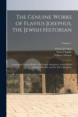 Les œuvres authentiques de Flavius Josèphe, l'historien juif : Les travaux authentiques de Flavius Josèphe, historien juif, contenant vingt livres d'antiquités juives, sept livres de guerre juive, et les livres de l'histoire de l'art. - The Genuine Works of Flavius Josephus, the Jewish Historian: Containing Twenty Books of the Jewish Antiquities, Seven Books of the Jewish War, and the