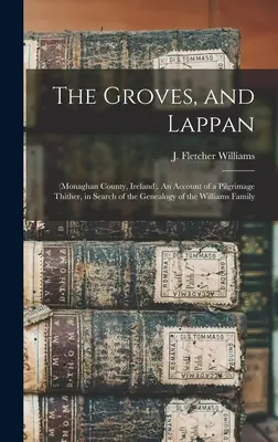 The Groves, et Lappan : (Monaghan County, Ireland). Récit d'un pèlerinage dans cette région, à la recherche de la généalogie de la famille Williams. - The Groves, and Lappan: (Monaghan County, Ireland). An Account of a Pilgrimage Thither, in Search of the Genealogy of the Williams Family