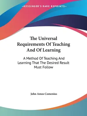 Les exigences universelles de l'enseignement et de l'apprentissage : Une méthode d'enseignement et d'apprentissage que le résultat souhaité doit suivre - The Universal Requirements Of Teaching And Of Learning: A Method Of Teaching And Learning That The Desired Result Must Follow