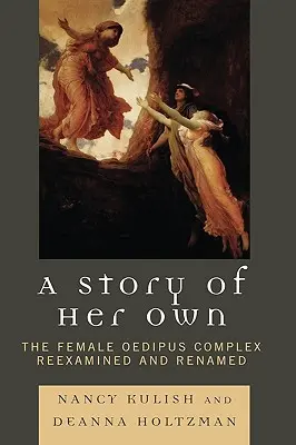 Une histoire qui lui est propre : le complexe d'Œdipe féminin réexaminé et rebaptisé - A Story of Her Own: The Female Oedipus Complex Reexamined and Renamed