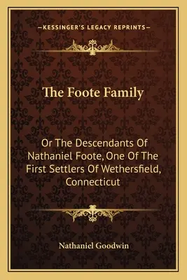 La famille Foote : Les descendants de Nathaniel Foote, l'un des premiers colons de Wethersfield, Connecticut - The Foote Family: Or The Descendants Of Nathaniel Foote, One Of The First Settlers Of Wethersfield, Connecticut