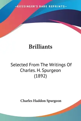 Brilliants : Selected From The Writings Of Charles. H. Spurgeon (1892) - Brilliants: Selected From The Writings Of Charles. H. Spurgeon (1892)