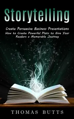Storytelling : Créer des présentations d'affaires convaincantes (Comment créer des intrigues puissantes pour offrir à vos lecteurs un voyage mémorable) - Storytelling: Create Persuasive Business Presentations (How to Create Powerful Plots to Give Your Readers a Memorable Journey)