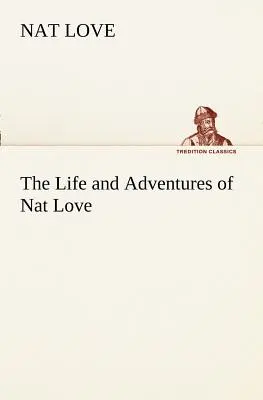 La vie et les aventures de Nat Love, mieux connu au pays du bétail sous le nom de Deadwood Dick - The Life and Adventures of Nat Love Better Known in the Cattle Country as Deadwood Dick