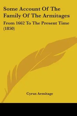 Quelques informations sur la famille des Armitages : De 1662 à nos jours (1850) - Some Account Of The Family Of The Armitages: From 1662 To The Present Time (1850)