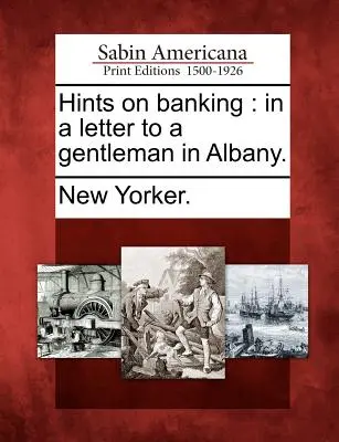 Conseils sur la banque : Dans une lettre à un gentleman d'Albany. - Hints on Banking: In a Letter to a Gentleman in Albany.