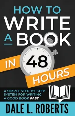 Comment écrire un livre en 48 heures : Un système simple, étape par étape, pour écrire un bon livre rapidement - How to Write a Book in 48 Hours: A Simple Step-by-Step System for Writing a Good Book Fast