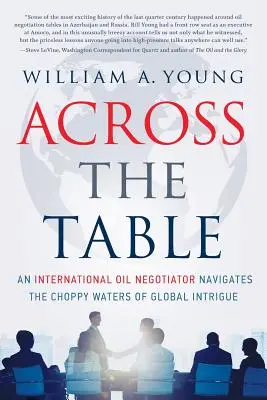 De l'autre côté de la table : Un négociateur pétrolier international navigue sur les eaux troubles de l'intrigue mondiale - Across the Table: An International Oil Negotiator Navigates the Choppy Waters of Global Intrigue