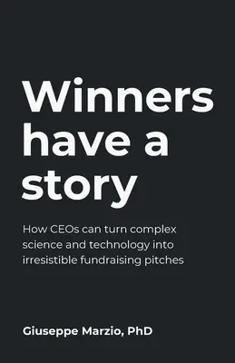 Les gagnants ont une histoire : Comment les chefs d'entreprise peuvent transformer des sciences et des technologies complexes en arguments irrésistibles pour la collecte de fonds - Winners Have a Story: How Ceos Can Turn Complex Science and Technology Into Irresistible Fundraising Pitches
