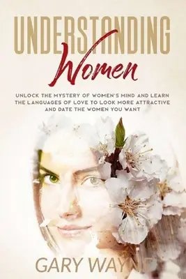 Comprendre les femmes : L'art d'être à l'aise dans la vie de tous les jours et de tous les jours, et de se sentir bien dans sa peau. - Understanding Women: Unlock the mystery of women's mind and learn the languages of love to look more attractive and date the women you want