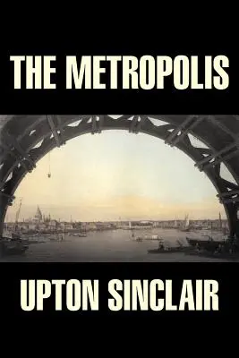 The Metropolis d'Upton Sinclair, Fiction, Classiques, Littéraire - The Metropolis by Upton Sinclair, Fiction, Classics, Literary