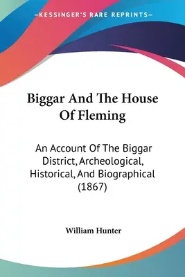 Biggar et la maison de Fleming : Un compte rendu archéologique, historique et biographique du district de Biggar (1867) - Biggar And The House Of Fleming: An Account Of The Biggar District, Archeological, Historical, And Biographical (1867)