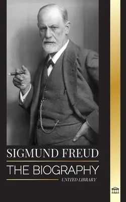 Sigmund Freud : La biographie du fondateur de la psychanalyse, de ses écrits sur le moi et le ça, et de son interprétation fondamentale des rêves. - Sigmund Freud: The Biography of the Founder of Psychoanalysis, Writings on the Ego and Id, and his Basic Interpretation of Dreams