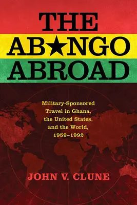 L'Abongo à l'étranger : Les voyages parrainés par l'armée au Ghana, aux États-Unis et dans le monde, 1959-1992 - The Abongo Abroad: Military-Sponsored Travel in Ghana, the United States, and the World, 1959-1992