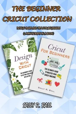 La collection Cricut pour débutants : Idées de design et conseils pour les débutants (2 manuscrits dans un livre) - The Beginner Cricut Collection: Design Ideas And Tips For Beginners (2 Manuscripts In A Book)