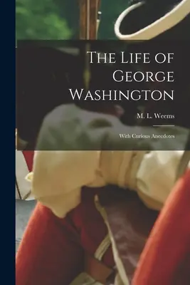 La vie de George Washington, avec de curieuses anecdotes - The Life of George Washington; With Curious Anecdotes
