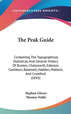 The Peak Guide : Le guide du pic : contenant l'histoire topographique, statistique et générale de Buxton, Chatsworth, Edensor, Castleton, Bakewell, Ha - The Peak Guide: Containing The Topographical, Statistical, And General History Of Buxton, Chatsworth, Edensor, Castleton, Bakewell, Ha