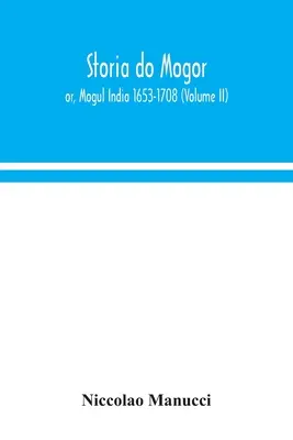 Storia do Mogor ; ou, l'Inde moghole 1653-1708 (Volume II) - Storia do Mogor; or, Mogul India 1653-1708 (Volume II)