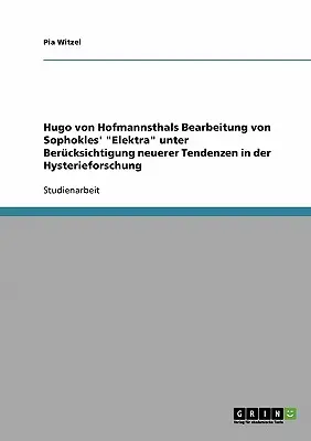 Hugo von Hofmannsthals Bearbeitung von Sophokles' Elektra unter Bercksichtigung neuerer Tendenzen in der Hysterieforschung (en anglais) - Hugo von Hofmannsthals Bearbeitung von Sophokles' Elektra unter Bercksichtigung neuerer Tendenzen in der Hysterieforschung