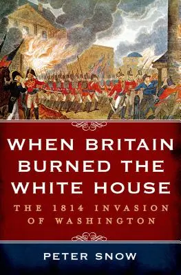 Quand l'Angleterre brûla la Maison Blanche - When Britain Burned the White House