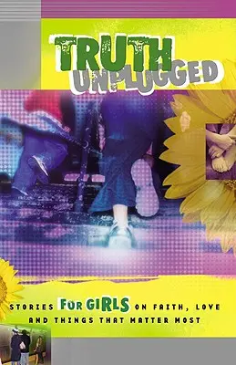 Truth Unplugged for Girls : Histoires pour adolescentes sur la foi, l'amour et les choses qui comptent le plus - Truth Unplugged for Girls: Stories for Teens on Faith, Love, and Things That Matter Most