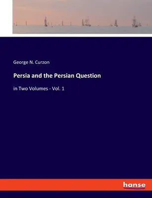 La Perse et la question persane : en deux volumes - Vol. 1 - Persia and the Persian Question: in Two Volumes - Vol. 1