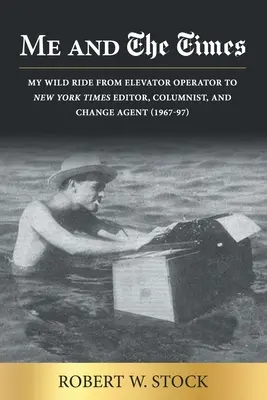 Moi et le Times : Ma course folle de liftier à rédacteur en chef du New York Times, chroniqueur et agent de changement (1967-97) - Me and The Times: My wild ride from elevator operator to New York Times editor, columnist, and change agent (1967-97)