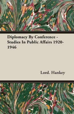 La diplomatie par conférence - Études sur les affaires publiques 1920-1946 - Diplomacy By Conference - Studies In Public Affairs 1920-1946