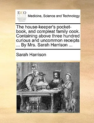 Le livre de poche du gardien de la maison et le cuisinier familial complet. Contenant plus de trois cents recettes curieuses et peu communes ... par Mme Sarah Harrison ... - The House-Keeper's Pocket-Book, and Compleat Family Cook. Containing Above Three Hundred Curious and Uncommon Receipts ... by Mrs. Sarah Harrison ...