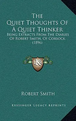 Les pensées tranquilles d'un penseur tranquille : Extraits du journal de Robert Smith, de Corsock (1896) - The Quiet Thoughts Of A Quiet Thinker: Being Extracts From The Diaries Of Robert Smith, Of Corsock (1896)