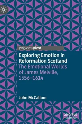 Explorer l'émotion dans l'Écosse de la Réforme : Les mondes émotionnels de James Melville, 1556-1614 - Exploring Emotion in Reformation Scotland: The Emotional Worlds of James Melville, 1556-1614