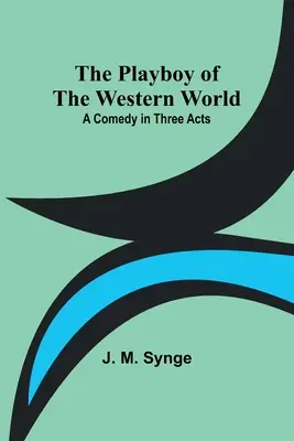 Le Playboy du monde occidental : Une comédie en trois actes - The Playboy of the Western World: A Comedy in Three Acts