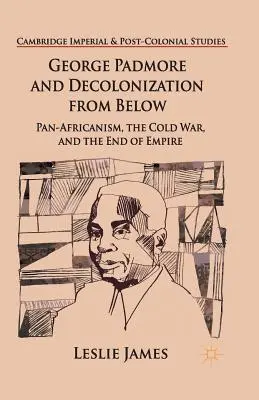 George Padmore et la décolonisation par le bas : Le panafricanisme, la guerre froide et la fin de l'empire - George Padmore and Decolonization from Below: Pan-Africanism, the Cold War, and the End of Empire
