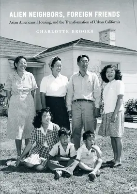 Alien Neighbors, Foreign Friends : Les Américains d'origine asiatique, le logement et la transformation de la Californie urbaine - Alien Neighbors, Foreign Friends: Asian Americans, Housing, and the Transformation of Urban California