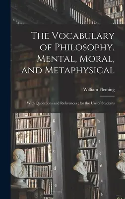 Vocabulaire de philosophie mentale, morale et métaphysique, avec citations et références, à l'usage des étudiants - The Vocabulary of Philosophy, Mental, Moral, and Metaphysical; With Quotations and References; for the use of Students