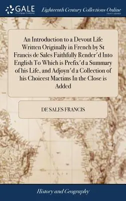 Introduction à une vie pieuse Écrit à l'origine en français par Saint François de Sales fidèlement rendu en anglais auquel est annexé un résumé de la vie pieuse de Saint François de Sales. - An Introduction to a Devout Life Written Originally in French by St Francis de Sales Faithfully Render'd Into English To Which is Prefix'd a Summary o