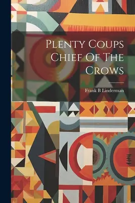 Plenty Coups Chief Of The Crows (Le chef des corbeaux) - Plenty Coups Chief Of The Crows