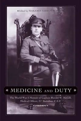 Medicine and Duty : The World War I Memoir of Captain Harold W. McGill, Medical Officer, 31st Battalion C.E.F. (Médecine et devoir : les mémoires du capitaine Harold W. McGill, médecin militaire, 31e bataillon du C.E.F., Première Guerre mondiale) - Medicine and Duty: The World War I Memoir of Captain Harold W. McGill, Medical Officer, 31st Battalion C.E.F.