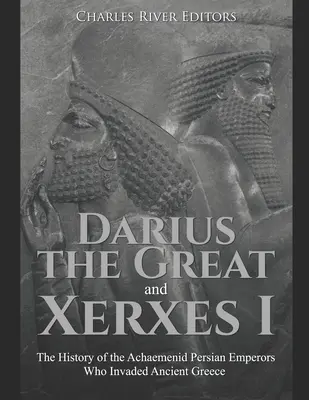 Darius le Grand et Xerxès I : L'histoire des empereurs perses achéménides qui ont envahi la Grèce antique - Darius the Great and Xerxes I: The History of the Achaemenid Persian Emperors Who Invaded Ancient Greece