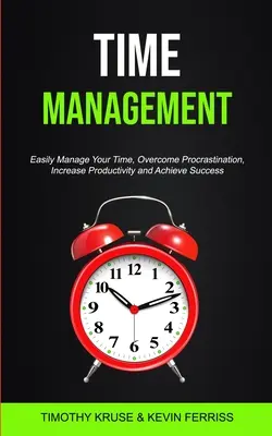 Gestion du temps : Gérez facilement votre temps, surmontez la procrastination, augmentez votre productivité et atteignez le succès. - Time Management: Easily Manage Your Time, Overcome Procrastination, Increase Productivity and Achieve Success