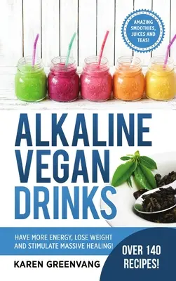 Boissons végétaliennes alcalines : Avoir plus d'énergie, perdre du poids et stimuler une guérison massive ! - Alkaline Vegan Drinks: Have More Energy, Lose Weight and Stimulate Massive Healing!