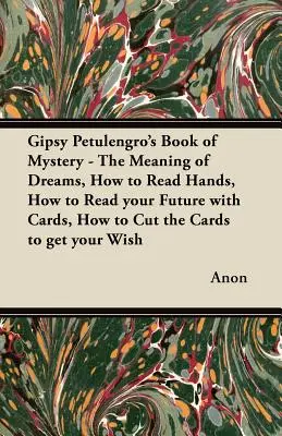 Le livre du mystère de Gipsy Petulengro - La signification des rêves, comment lire dans les mains, comment lire votre avenir avec les cartes, comment couper les cartes pour obtenir votre Wi... - Gipsy Petulengro's Book of Mystery - The Meaning of Dreams, How to Read Hands, How to Read your Future with Cards, How to Cut the Cards to get your Wi