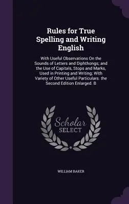 Règles d'orthographe et d'écriture de l'anglais : Avec des observations utiles sur le son des lettres et des diphtongues, ainsi que sur l'usage des majuscules, des arrêts et des marques. - Rules for True Spelling and Writing English: With Useful Observations On the Sounds of Letters and Diphthongs; and the Use of Capitals, Stops and Mark