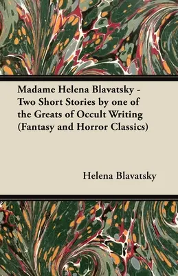 Madame Helena Blavatsky - Deux nouvelles de l'une des plus grandes écrivaines occultes (Fantasy and Horror Classics) - Madame Helena Blavatsky - Two Short Stories by One of the Greats of Occult Writing (Fantasy and Horror Classics)