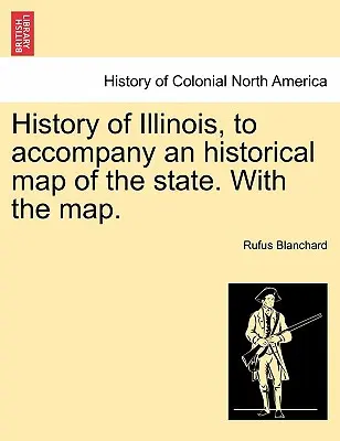Histoire de l'Illinois, pour accompagner une carte historique de l'État. avec la carte. - History of Illinois, to Accompany an Historical Map of the State. with the Map.
